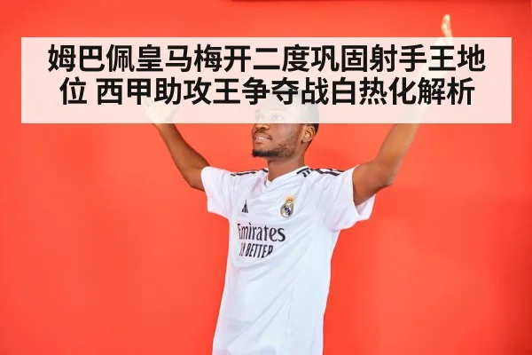 姆巴佩皇马梅开二度巩固射手王地位 西甲助攻王争夺战白热化解析